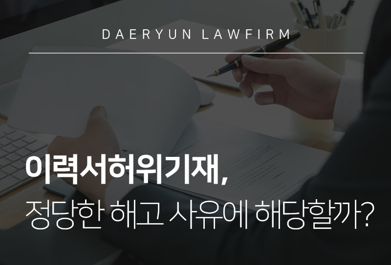 인천변호사와 알아보는 이력서허위기재, 정당한 해고 사유에 해당할까?