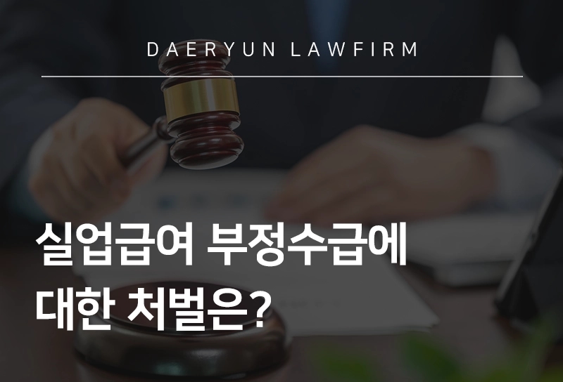 노동법전문변호사가 알려드리는 실업급여 부정수급에 대한 처벌은?