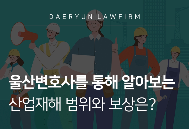 울산변호사를 통해 알아보는 산업재해 범위와 보상은?